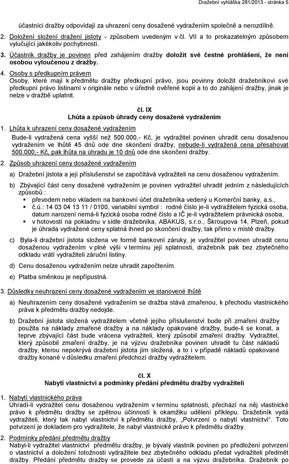 Osoby s předkupním právem Osoby, které mají k předmětu dražby předkupní právo, jsou povinny doložit dražebníkovi své předkupní právo listinami v originále nebo v úředně ověřené kopii a to do zahájení