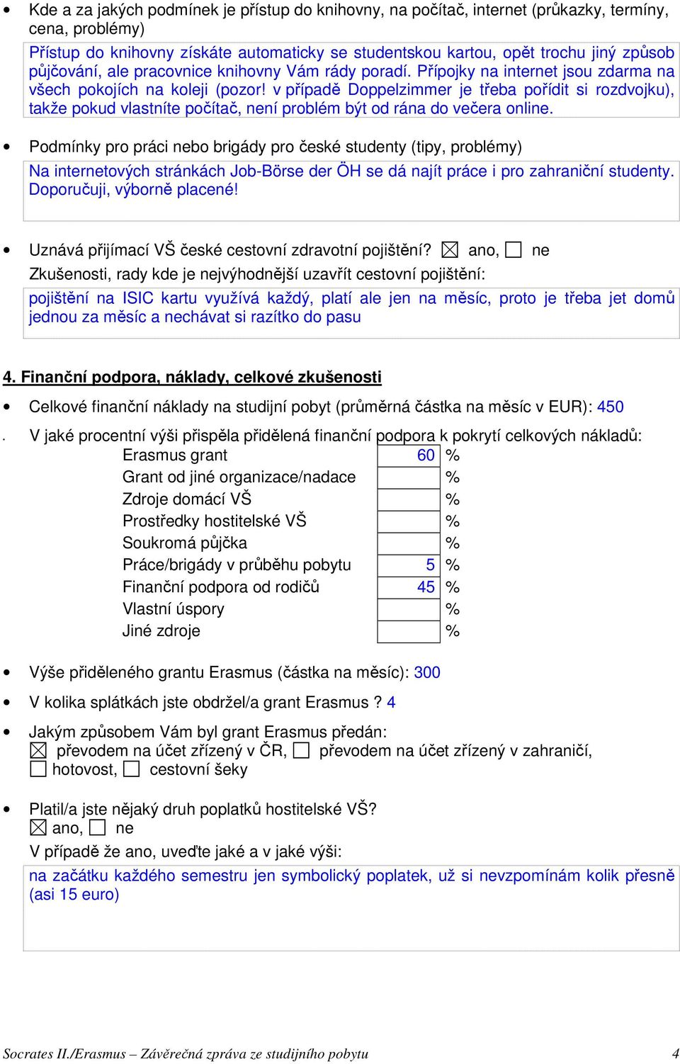 v případě Doppelzimmer je třeba pořídit si rozdvojku), takže pokud vlastníte počítač, není problém být od rána do večera online.