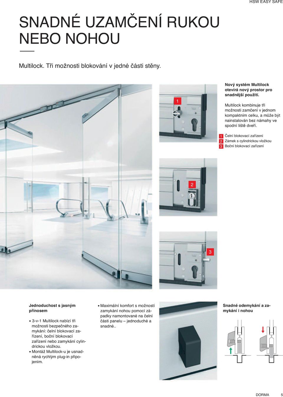 Čelní blokovací zařízení Zámek s cylindrickou vložkou Boční blokovací zařízení 2 3 Jednoduchost s jasným přínosem 3-v-1 Multilock nabízí tři možnosti bezpečného zamykání: čelní blokovací