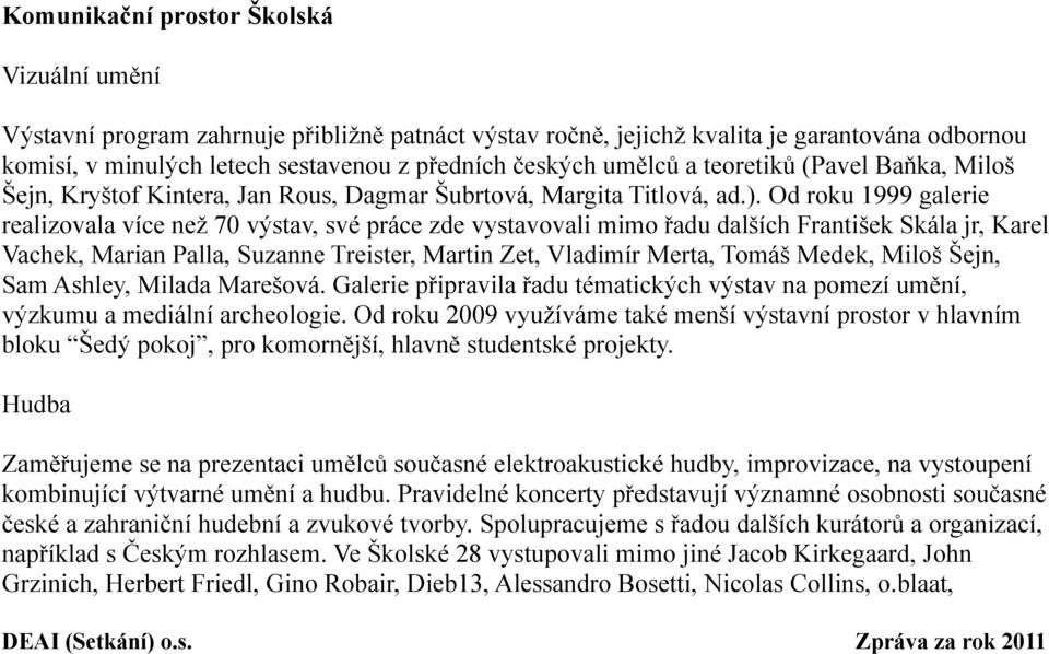 Od roku 1999 galerie realizovala více než 70 výstav, své práce zde vystavovali mimo řadu dalších František Skála jr, Karel Vachek, Marian Palla, Suzanne Treister, Martin Zet, Vladimír Merta, Tomáš