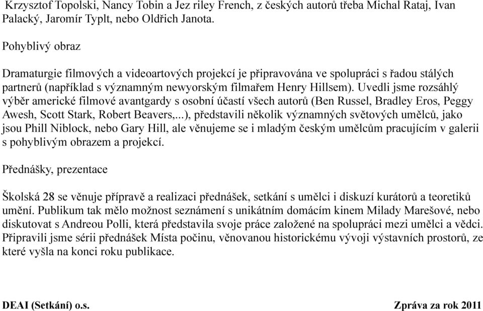 Uvedli jsme rozsáhlý výběr americké filmové avantgardy s osobní účastí všech autorů (Ben Russel, Bradley Eros, Peggy Awesh, Scott Stark, Robert Beavers,.