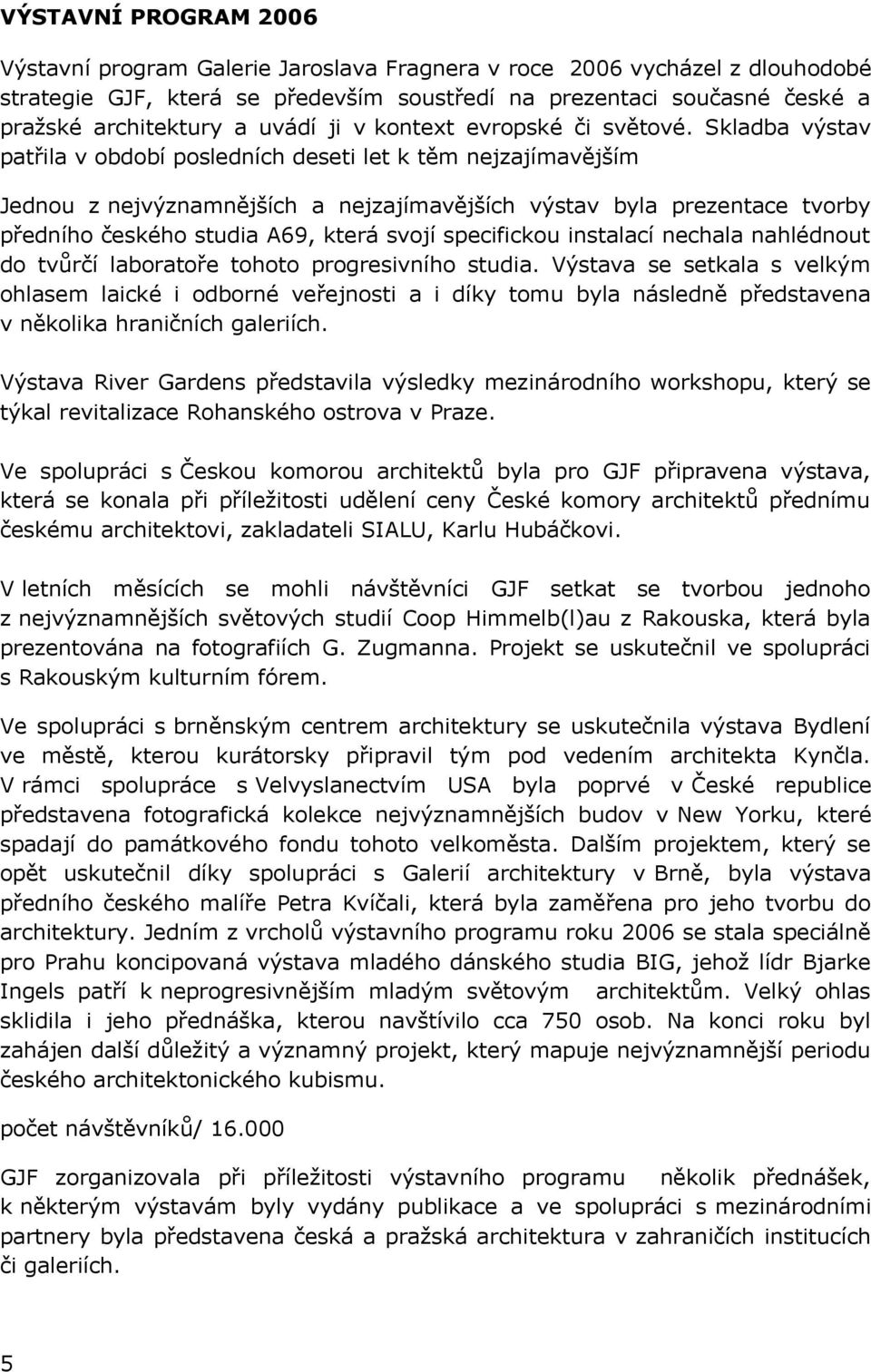 Skladba výstav patřila v období posledních deseti let k těm nejzajímavějším Jednou z nejvýznamnějších a nejzajímavějších výstav byla prezentace tvorby předního českého studia A69, která svojí