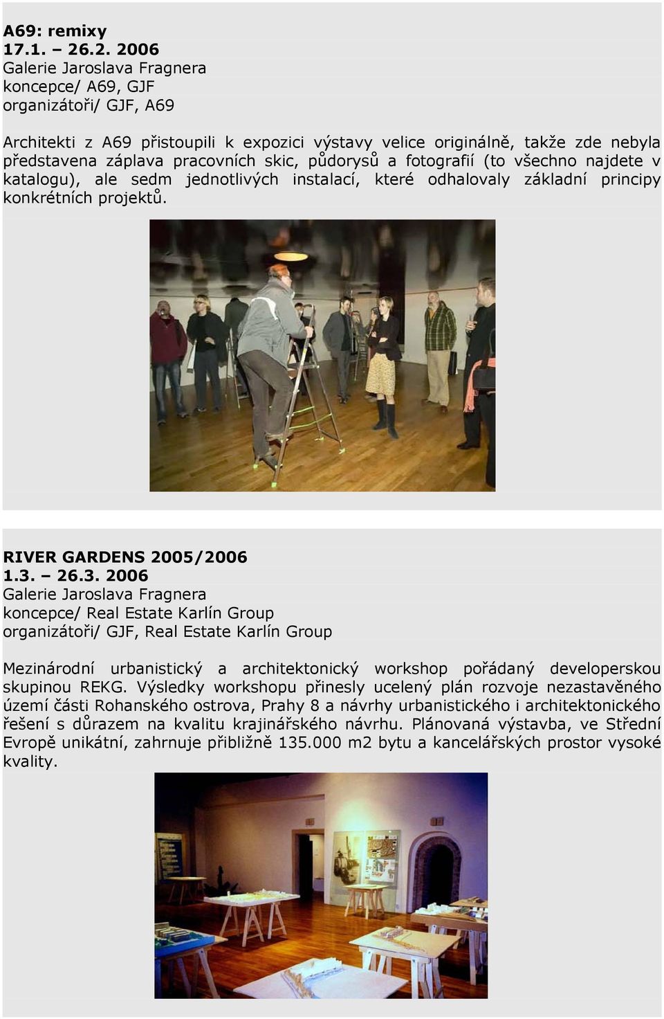 půdorysů a fotografií (to všechno najdete v katalogu), ale sedm jednotlivých instalací, které odhalovaly základní principy konkrétních projektů. RIVER GARDENS 2005/2006 1.3.