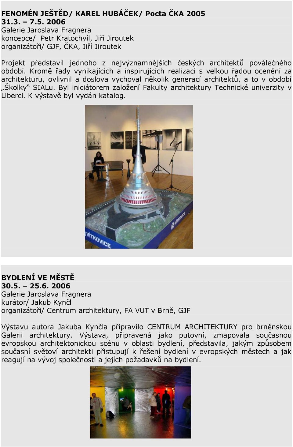 2006 Galerie Jaroslava Fragnera koncepce/ Petr Kratochvíl, Jiří Jiroutek organizátoři/ GJF, ČKA, Jiří Jiroutek Projekt představil jednoho z nejvýznamnějších českých architektů poválečného období.