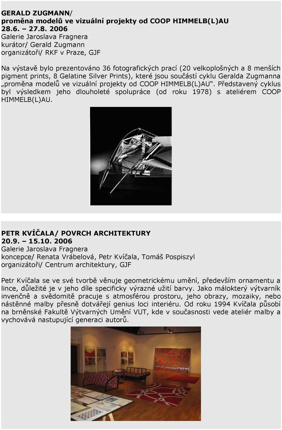 2006 Galerie Jaroslava Fragnera kurátor/ Gerald Zugmann organizátoři/ RKF v Praze, GJF Na výstavě bylo prezentováno 36 fotografických prací (20 velkoplošných a 8 menších pigment prints, 8 Gelatine