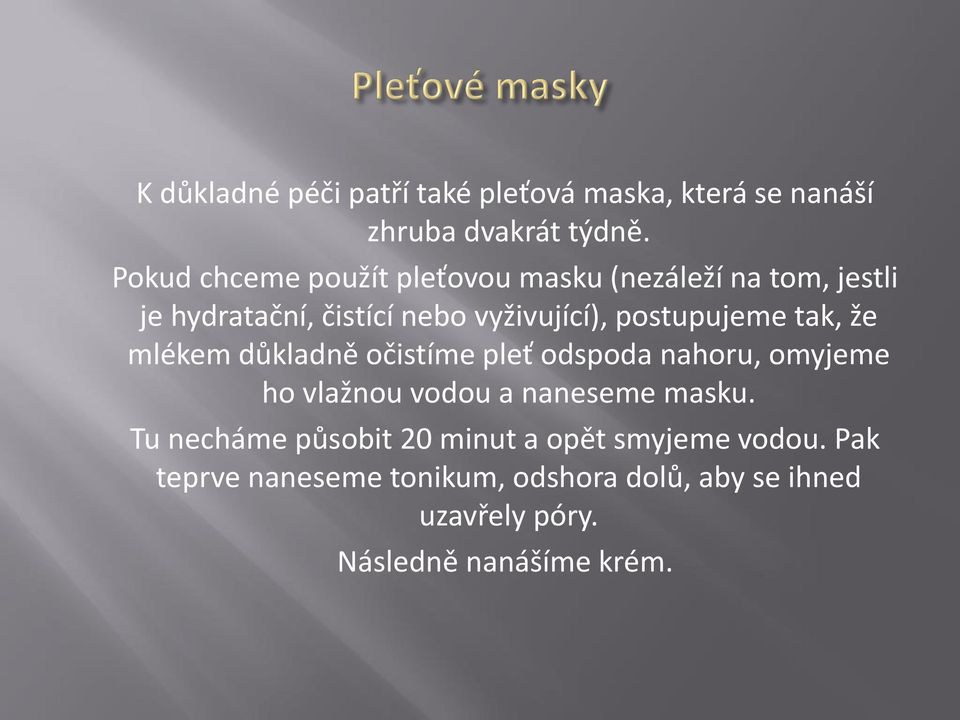 postupujeme tak, že mlékem důkladně očistíme pleť odspoda nahoru, omyjeme ho vlažnou vodou a naneseme masku.