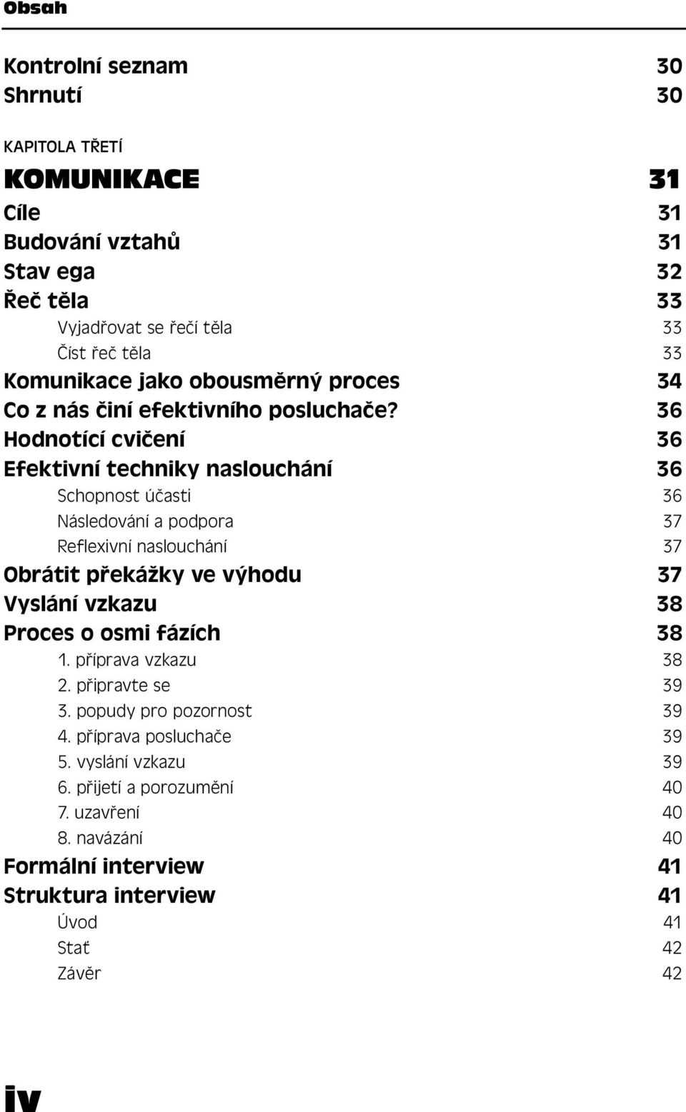 36 Hodnotící cvičení 36 Efektivní techniky naslouchání 36 Schopnost účasti 36 Následování a podpora 37 Reflexivní naslouchání 37 Obrátit překážky ve výhodu 37 Vyslání