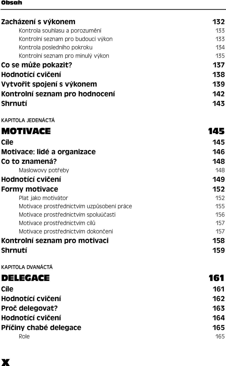 148 Maslowovy potřeby 148 Hodnotící cvičení 149 Formy motivace 152 Plat jako motivátor 152 Motivace prostřednictvím uzpůsobení práce 155 Motivace prostřednictvím spoluúčasti 156 Motivace