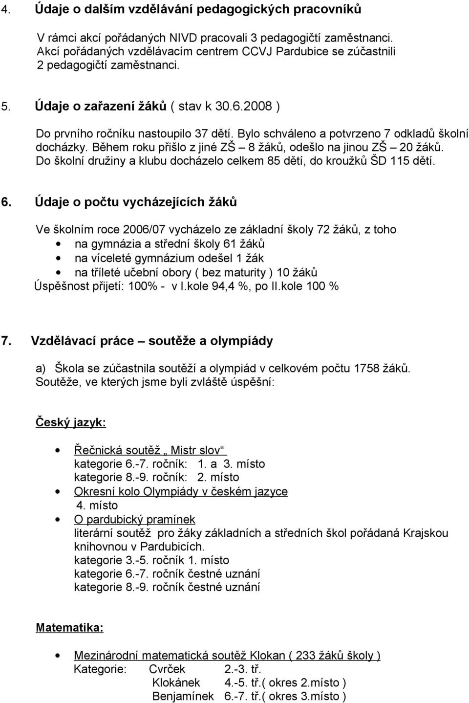 Bylo schváleno a potvrzeno 7 odkladů školní docházky. Během roku přišlo z jiné ZŠ 8 žáků, odešlo na jinou ZŠ 20 žáků. Do školní družiny a klubu docházelo celkem 85 dětí, do kroužků ŠD 115 dětí. 6.