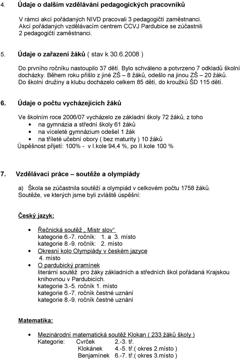 Bylo schváleno a potvrzeno 7 odkladů školní docházky. Během roku přišlo z jiné ZŠ 8 žáků, odešlo na jinou ZŠ 20 žáků. Do školní družiny a klubu docházelo celkem 85 dětí, do kroužků ŠD 115 dětí. 6.