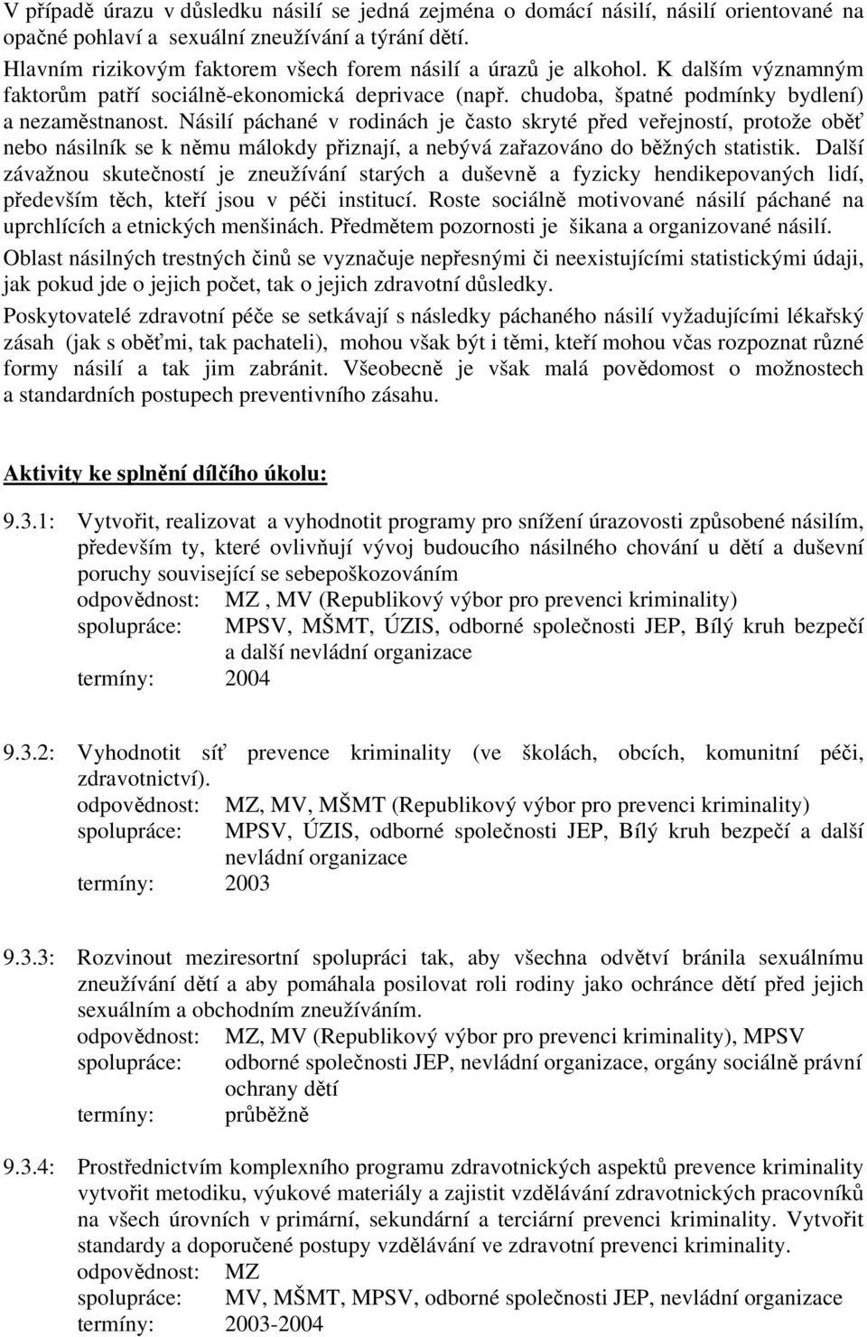 Násilí páchané v rodinách je často skryté před veřejností, protože oběť nebo násilník se k němu málokdy přiznají, a nebývá zařazováno do běžných statistik.