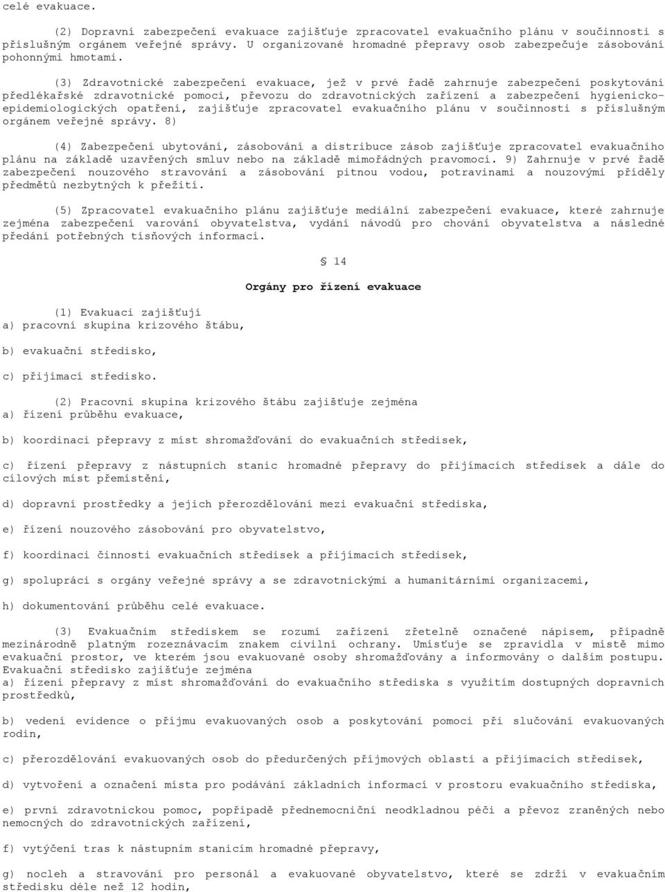 (3) Zdravotnické zabezpečení evakuace, jež v prvé řadě zahrnuje zabezpečení poskytování předlékařské zdravotnické pomoci, převozu do zdravotnických zařízení a zabezpečení hygienickoepidemiologických