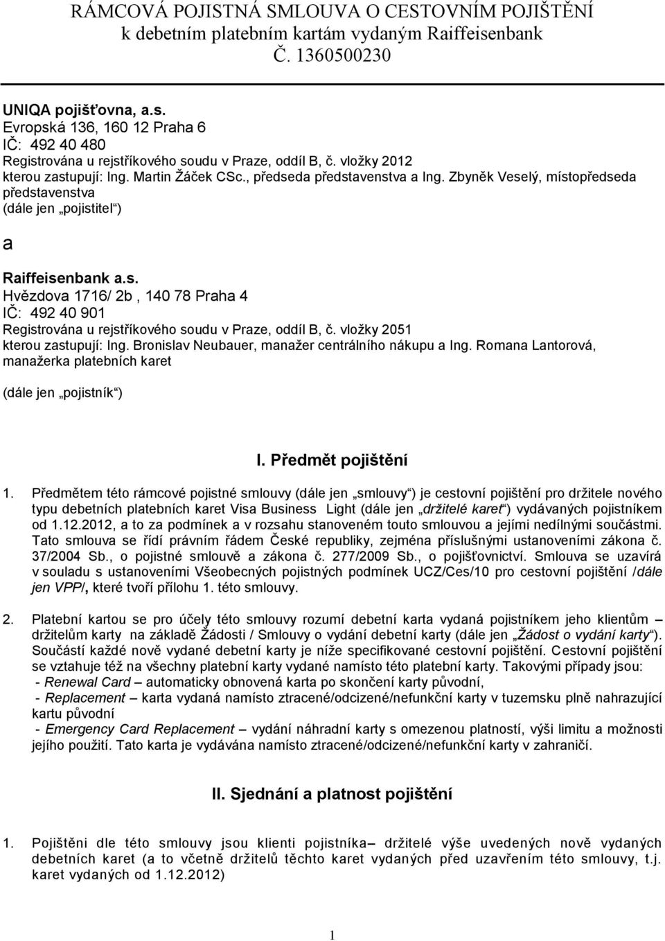 vložky 2051 kterou zastupují: Ing. Bronislav Neubauer, manažer centrálního nákupu a Ing. Romana Lantorová, manažerka platebních karet (dále jen pojistník ) I. Předmět pojištění 1.