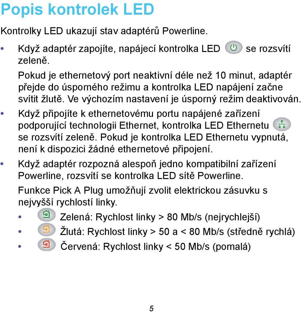 Když připojíte k ethernetovému portu napájené zařízení podporující technologii Ethernet, kontrolka LED Ethernetu se rozsvítí zeleně.