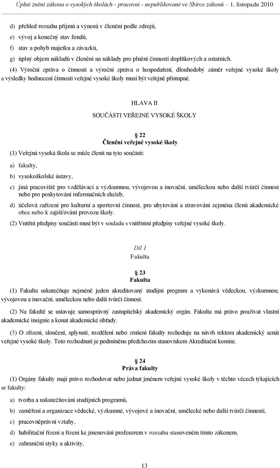 (4) Výroční zpráva o činnosti a výroční zpráva o hospodaření, dlouhodobý záměr veřejné vysoké školy a výsledky hodnocení činnosti veřejné vysoké školy musí být veřejně přístupné.