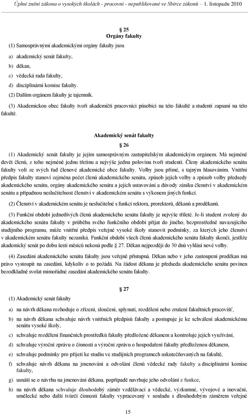 Akademický senát fakulty 26 (1) Akademický senát fakulty je jejím samosprávným zastupitelským akademickým orgánem.