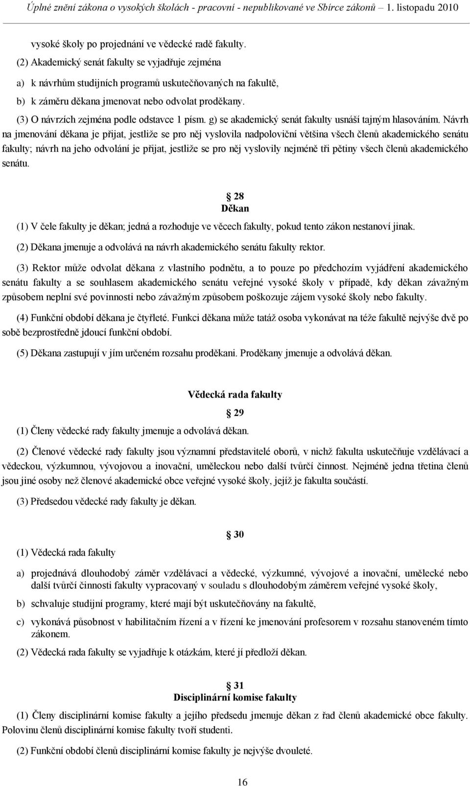 (3) O návrzích zejména podle odstavce 1 písm. g) se akademický senát fakulty usnáší tajným hlasováním.