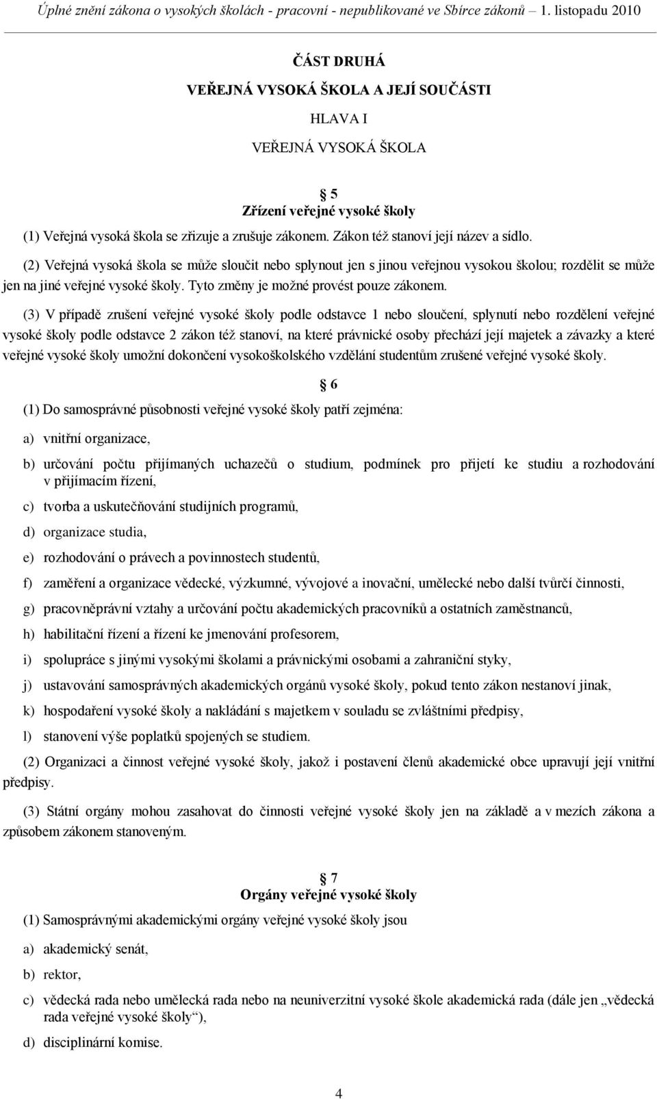 (3) V případě zrušení veřejné vysoké školy podle odstavce 1 nebo sloučení, splynutí nebo rozdělení veřejné vysoké školy podle odstavce 2 zákon téţ stanoví, na které právnické osoby přechází její