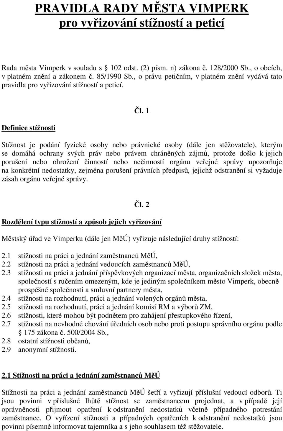 1 Stížnost je podání fyzické osoby nebo právnické osoby (dále jen stžovatele), kterým se domáhá ochrany svých práv nebo právem chránných zájm, protože došlo k jejich porušení nebo ohrožení inností