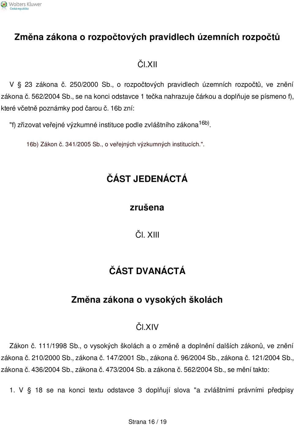 16b) Zákon č. 341/2005 Sb., o veřejných výzkumných institucích.". ČÁST JEDENÁCTÁ zrušena Čl. XIII ČÁST DVANÁCTÁ Změna zákona o vysokých školách Čl.XIV Zákon č. 111/1998 Sb.