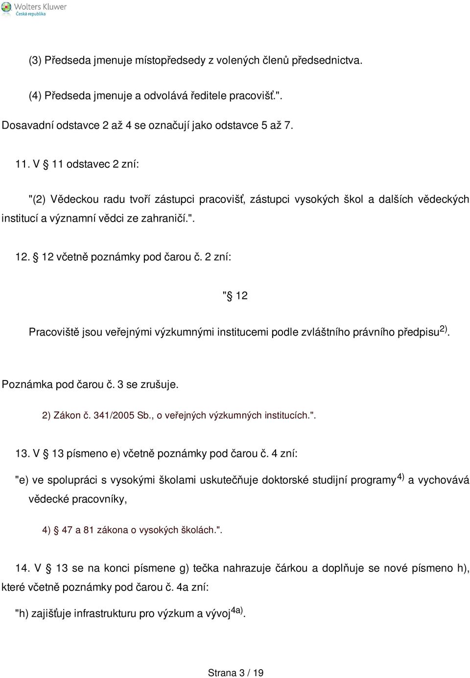 2 zní: " 12 Pracoviště jsou veřejnými výzkumnými institucemi podle zvláštního právního předpisu 2). Poznámka pod čarou č. 3 se zrušuje. 2) Zákon č. 341/2005 Sb., o veřejných výzkumných institucích.". 13.