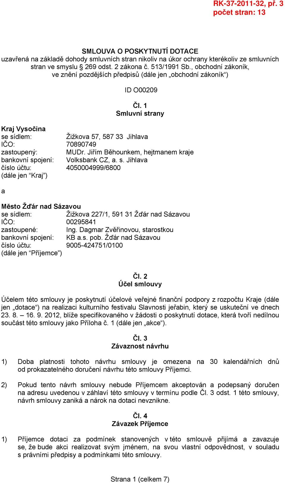 1 Smluvní strany Kraj Vysočina se sídlem: Žižkova 57, 587 33 Jihlava IČO: 70890749 zastoupený: MUDr. Jiřím Běhounkem, hejtmanem kraje bankovní spojení: Volksbank CZ, a. s. Jihlava číslo účtu: 4050004999/6800 (dále jen Kraj ) a Město Žďár nad Sázavou se sídlem: Žižkova 227/1, 591 31 Žďár nad Sázavou IČO: 00295841 zastoupené: Ing.