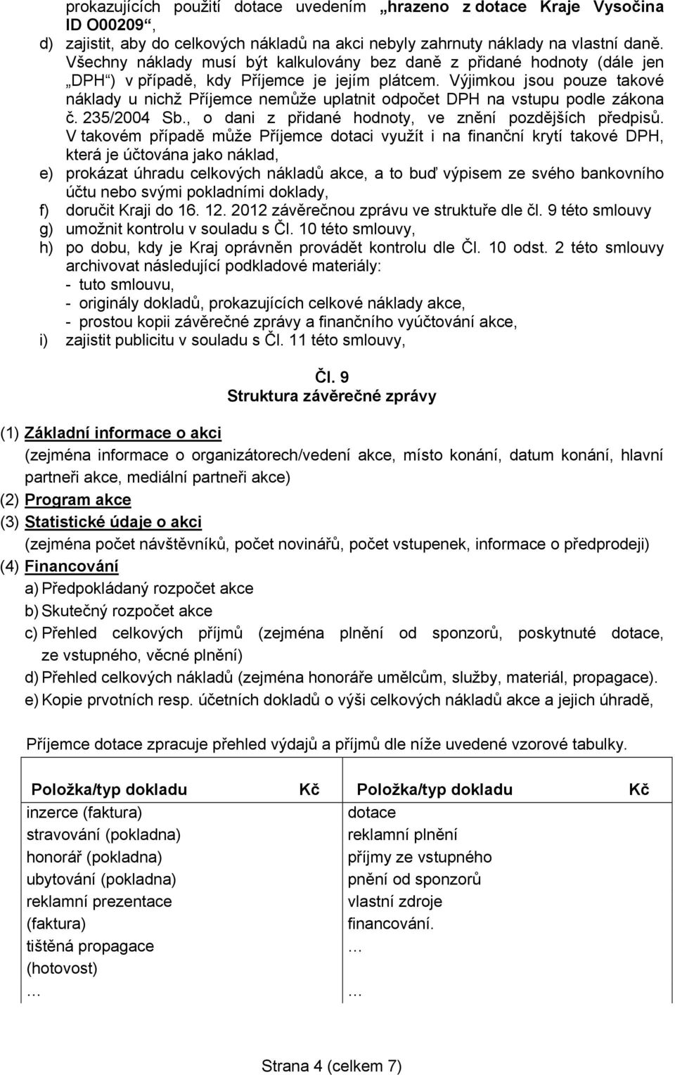 Výjimkou jsou pouze takové náklady u nichž Příjemce nemůže uplatnit odpočet DPH na vstupu podle zákona č. 235/2004 Sb., o dani z přidané hodnoty, ve znění pozdějších předpisů.