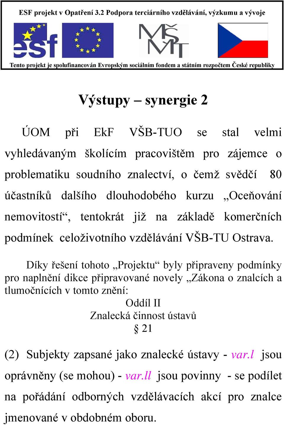Díky řešení tohoto Projektu byly připraveny podmínky pro naplnění dikce připravované novely Zákona o znalcích a tlumočnících v tomto znění: Oddíl II Znalecká činnost