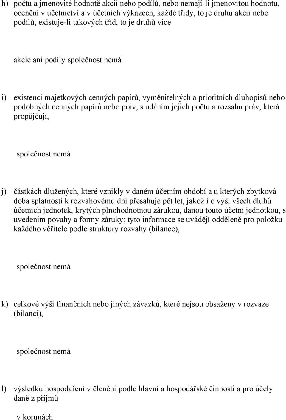 propůjčují, j) částkách dlužených, které vznikly v daném účetním období a u kterých zbytková doba splatnosti k rozvahovému dni přesahuje pět let, jakož i o výši všech dluhů účetních jednotek, krytých