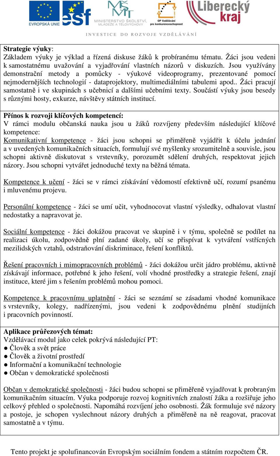 . Žáci pracují samostatně i ve skupinách s učebnicí a dalšími učebními texty. Součástí výuky jsou besedy s různými hosty, exkurze, návštěvy státních institucí.