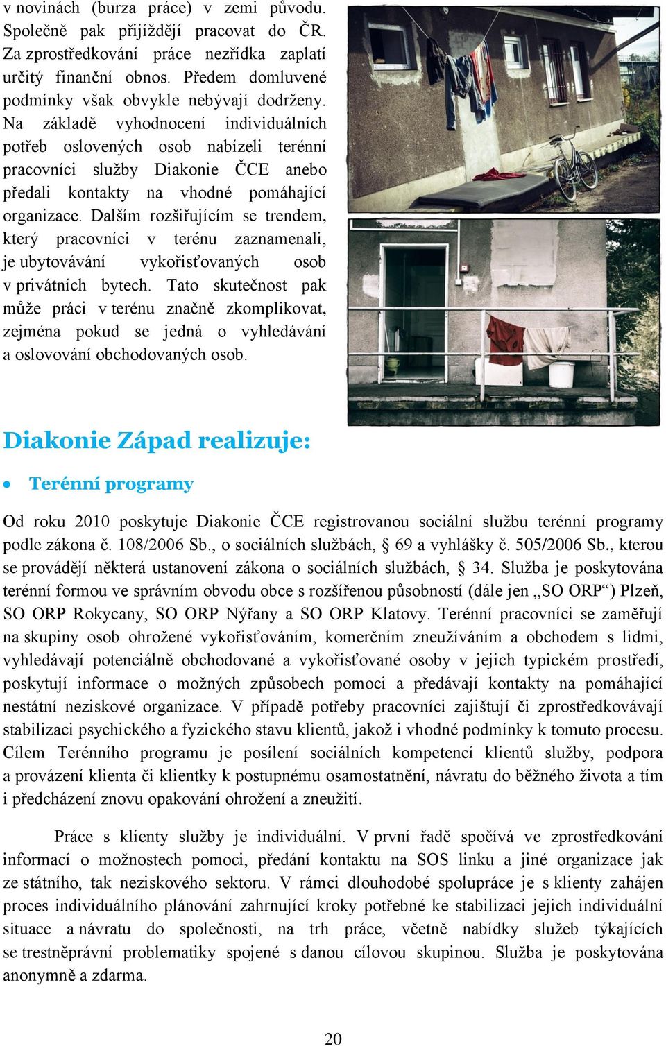 Na základě vyhodnocení individuálních potřeb oslovených osob nabízeli terénní pracovníci služby Diakonie ČCE anebo předali kontakty na vhodné pomáhající organizace.