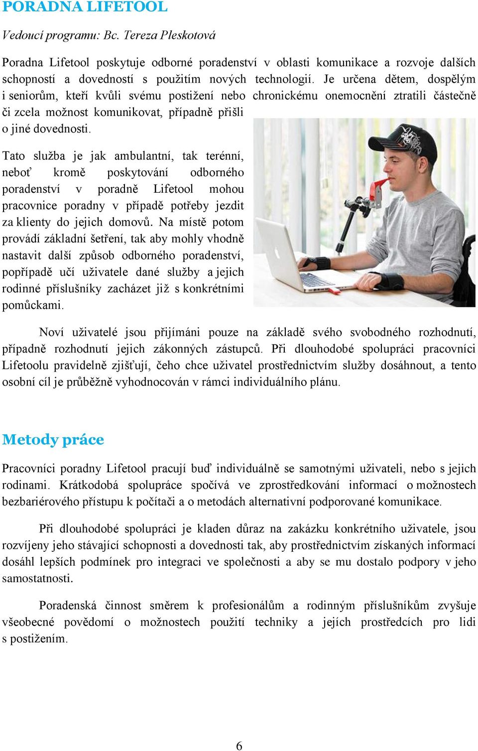 Tato služba je jak ambulantní, tak terénní, neboť kromě poskytování odborného poradenství v poradně Lifetool mohou pracovnice poradny v případě potřeby jezdit za klienty do jejich domovů.