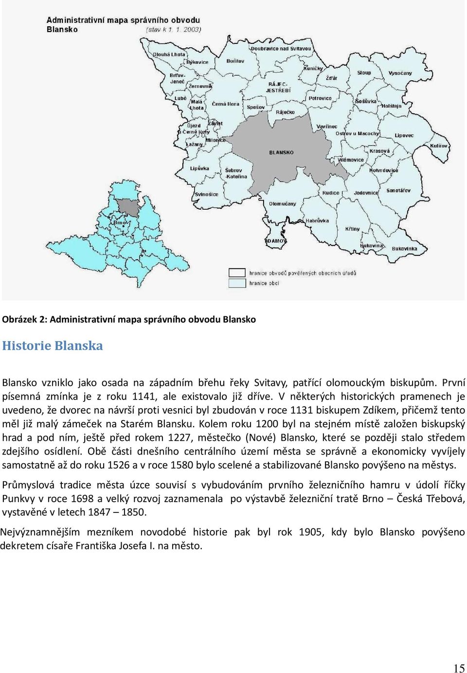 V některých historických pramenech je uvedeno, že dvorec na návrší proti vesnici byl zbudován v roce 1131 biskupem Zdíkem, přičemž tento měl již malý zámeček na Starém Blansku.