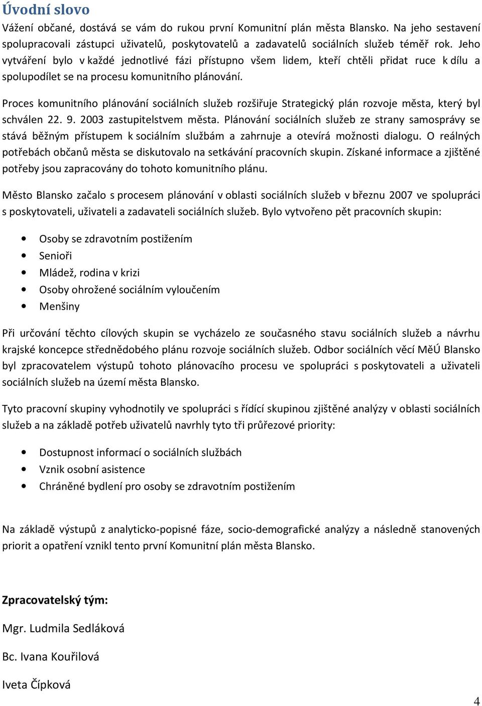 Proces komunitního plánování sociálních služeb rozšiřuje Strategický plán rozvoje města, který byl schválen 22. 9. 2003 zastupitelstvem města.