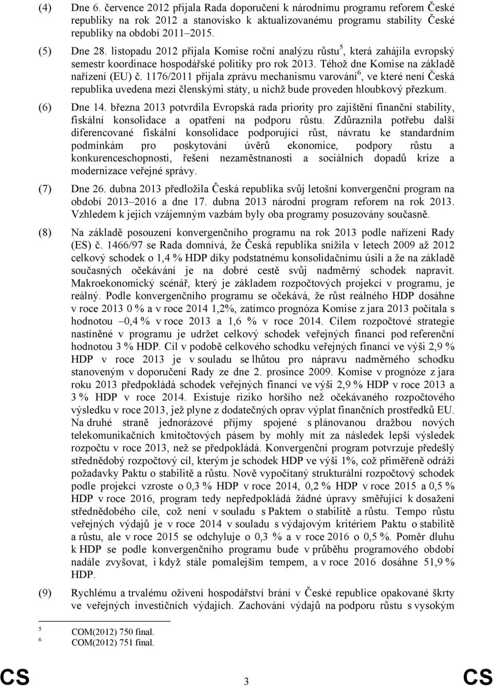 1176/2011 přijala zprávu mechanismu varování 6, ve které není Česká republika uvedena mezi členskými státy, u nichž bude proveden hloubkový přezkum. (6) Dne 14.