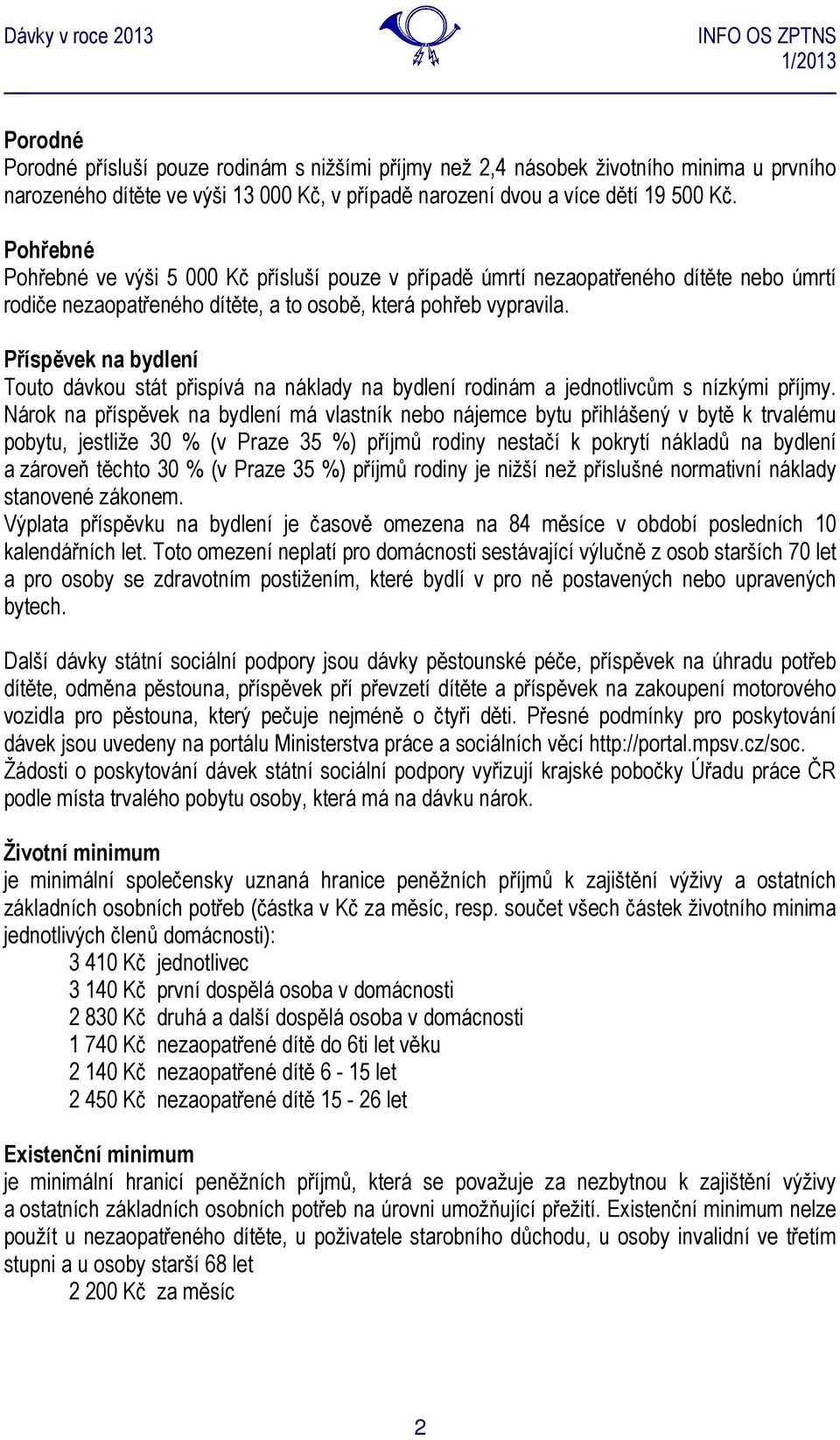 Příspěvek na bydlení Touto dávkou stát přispívá na náklady na bydlení rodinám a jednotlivcům s nízkými příjmy.