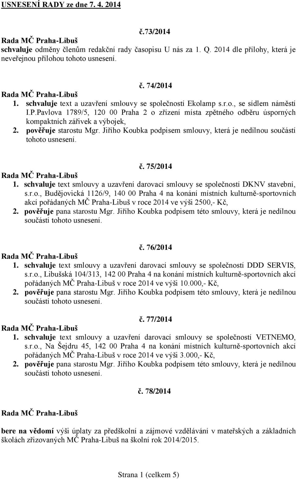 pověřuje starostu Mgr. Jiřího Koubka podpisem smlouvy, která je nedílnou součástí tohoto usnesení. č. 75/2014 1. schvaluje text smlouvy a uzavření darovací smlouvy se společností DKNV stavební, s.r.o., Budějovická 1126/9, 140 00 Praha 4 na konání místních kulturně-sportovních akcí pořádaných MČ Praha-Libuš v roce 2014 ve výši 2500,- Kč, č.