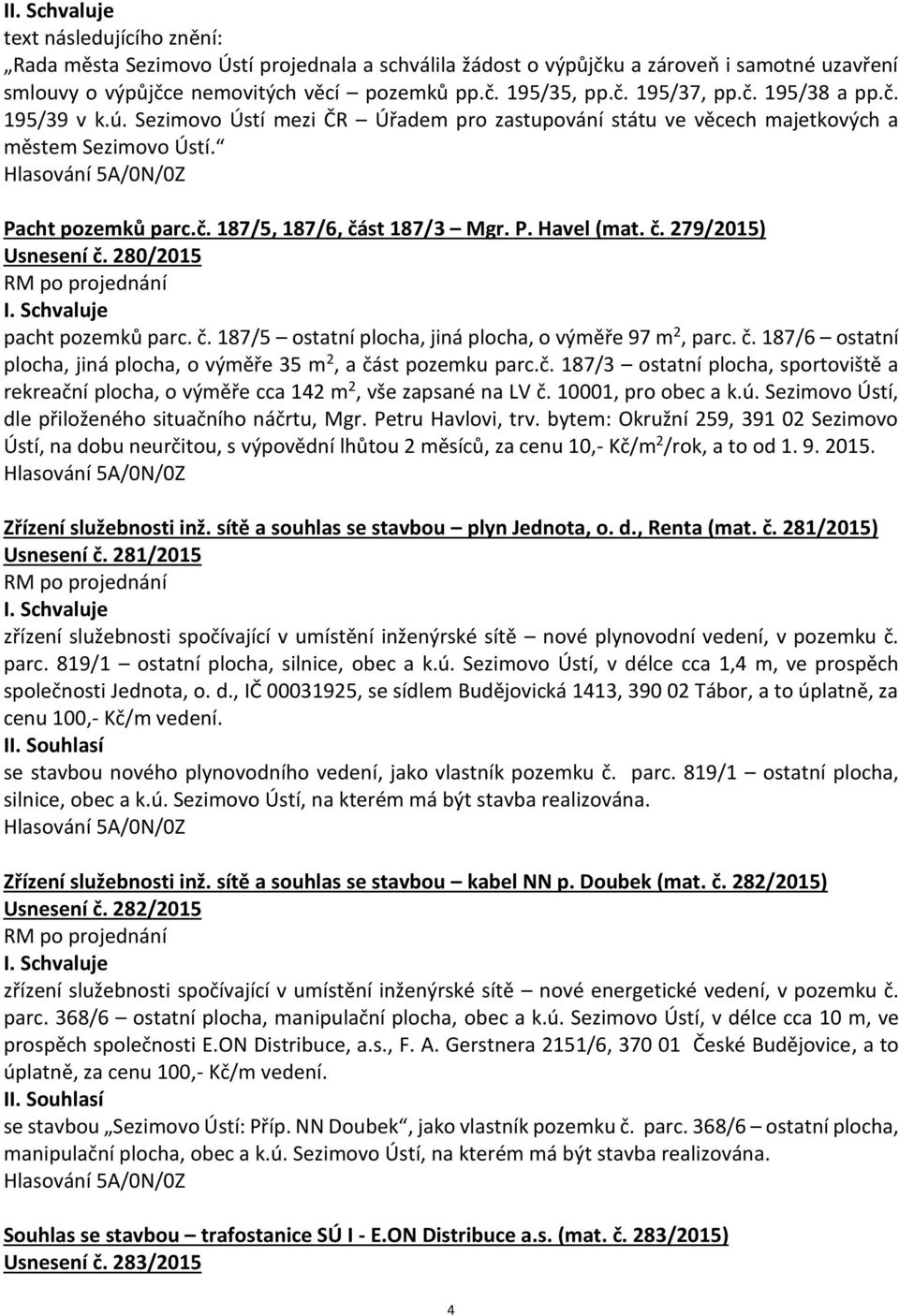 280/2015 pacht pozemků parc. č. 187/5 ostatní plocha, jiná plocha, o výměře 97 m 2, parc. č. 187/6 ostatní plocha, jiná plocha, o výměře 35 m 2, a část pozemku parc.č. 187/3 ostatní plocha, sportoviště a rekreační plocha, o výměře cca 142 m 2, vše zapsané na LV č.