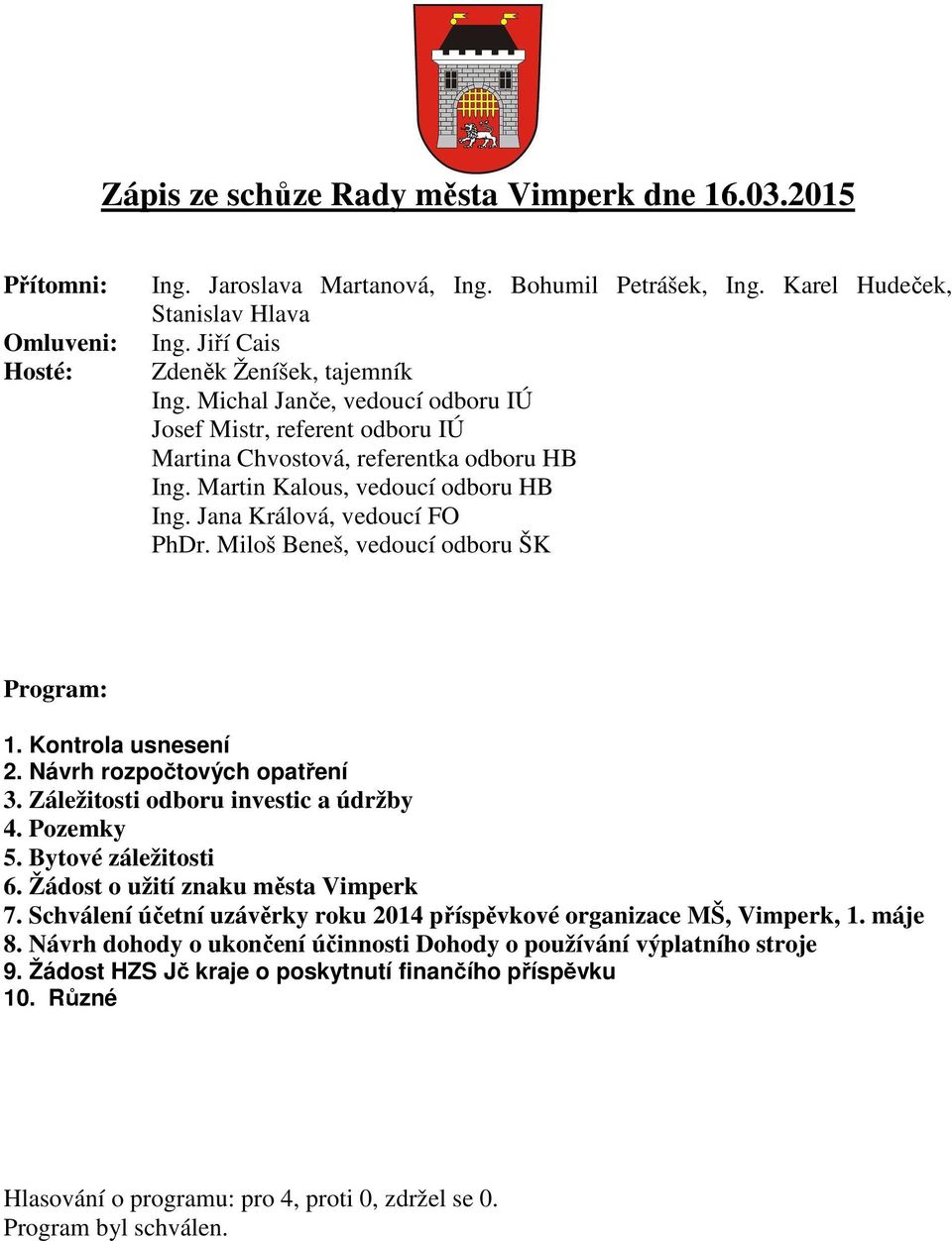 Jana Králová, vedoucí FO PhDr. Miloš Beneš, vedoucí odboru ŠK Program: 1. Kontrola usnesení 2. Návrh rozpočtových opatření 3. Záležitosti odboru investic a údržby 4. Pozemky 5. Bytové záležitosti 6.