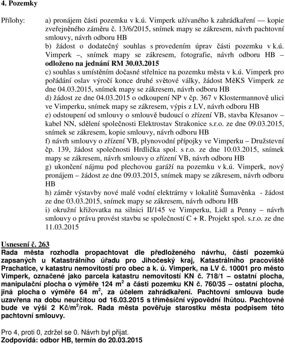 rav části pozemku v k.ú. Vimperk, snímek mapy se zákresem, fotografie, návrh odboru HB odloženo na jednání RM 30.03.2015 c) souhlas s umístěním dočasné střelnice na pozemku města v k.ú. Vimperk pro pořádání oslav výročí konce druhé světové války, žádost MěKS Vimperk ze dne 04.