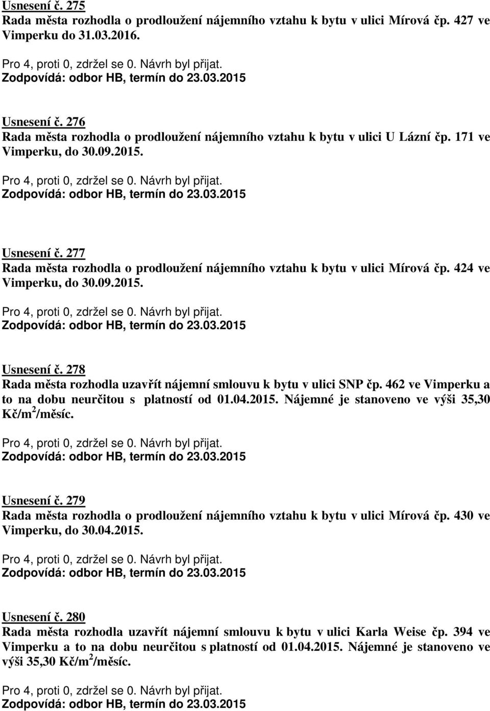 277 Rada města rozhodla o prodloužení nájemního vztahu k bytu v ulici Mírová čp. 424 ve Vimperku, do 30.09.2015. Usnesení č. 278 Rada města rozhodla uzavřít nájemní smlouvu k bytu v ulici SNP čp.