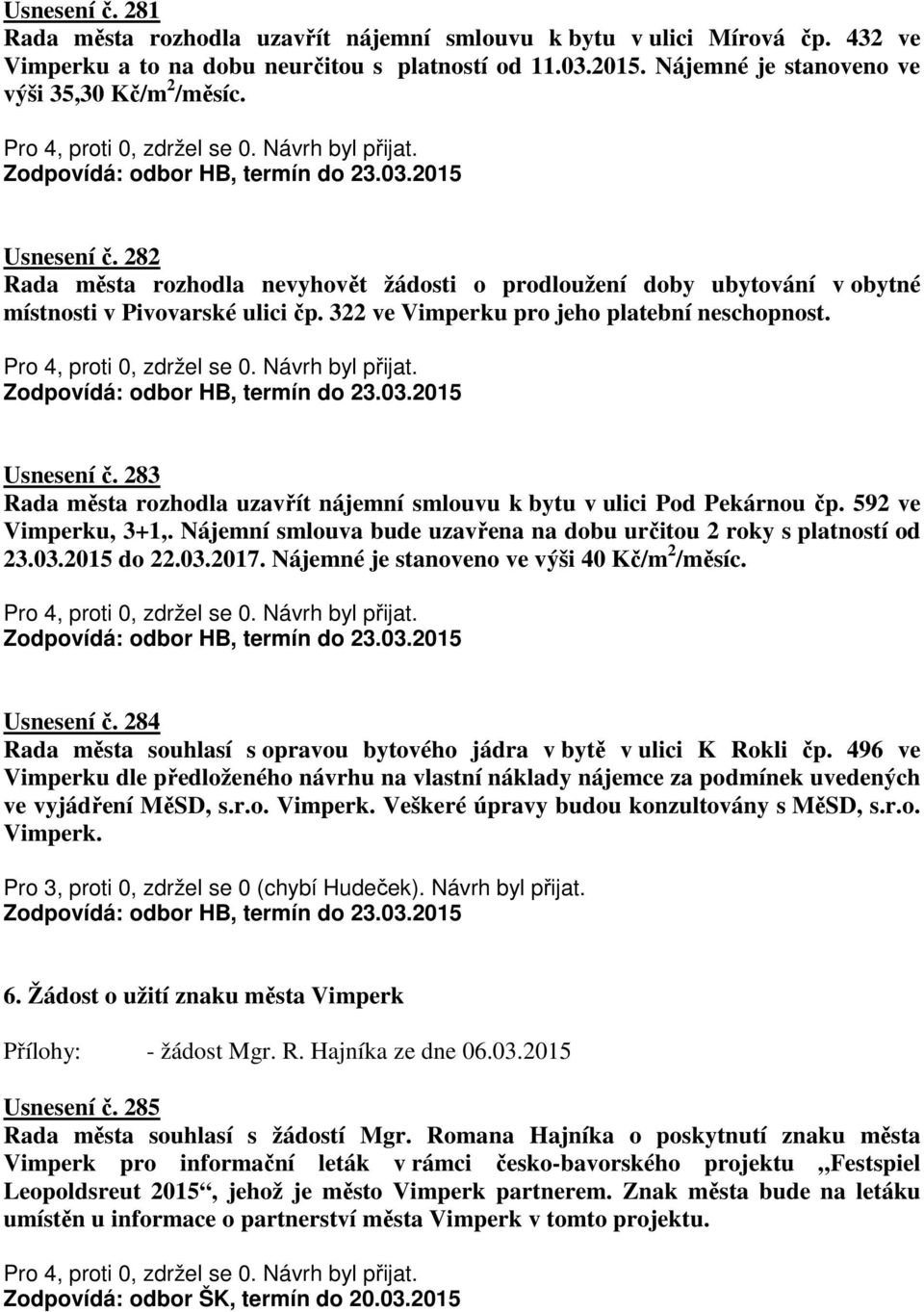 322 ve Vimperku pro jeho platební neschopnost. Usnesení č. 283 Rada města rozhodla uzavřít nájemní smlouvu k bytu v ulici Pod Pekárnou čp. 592 ve Vimperku, 3+1,.