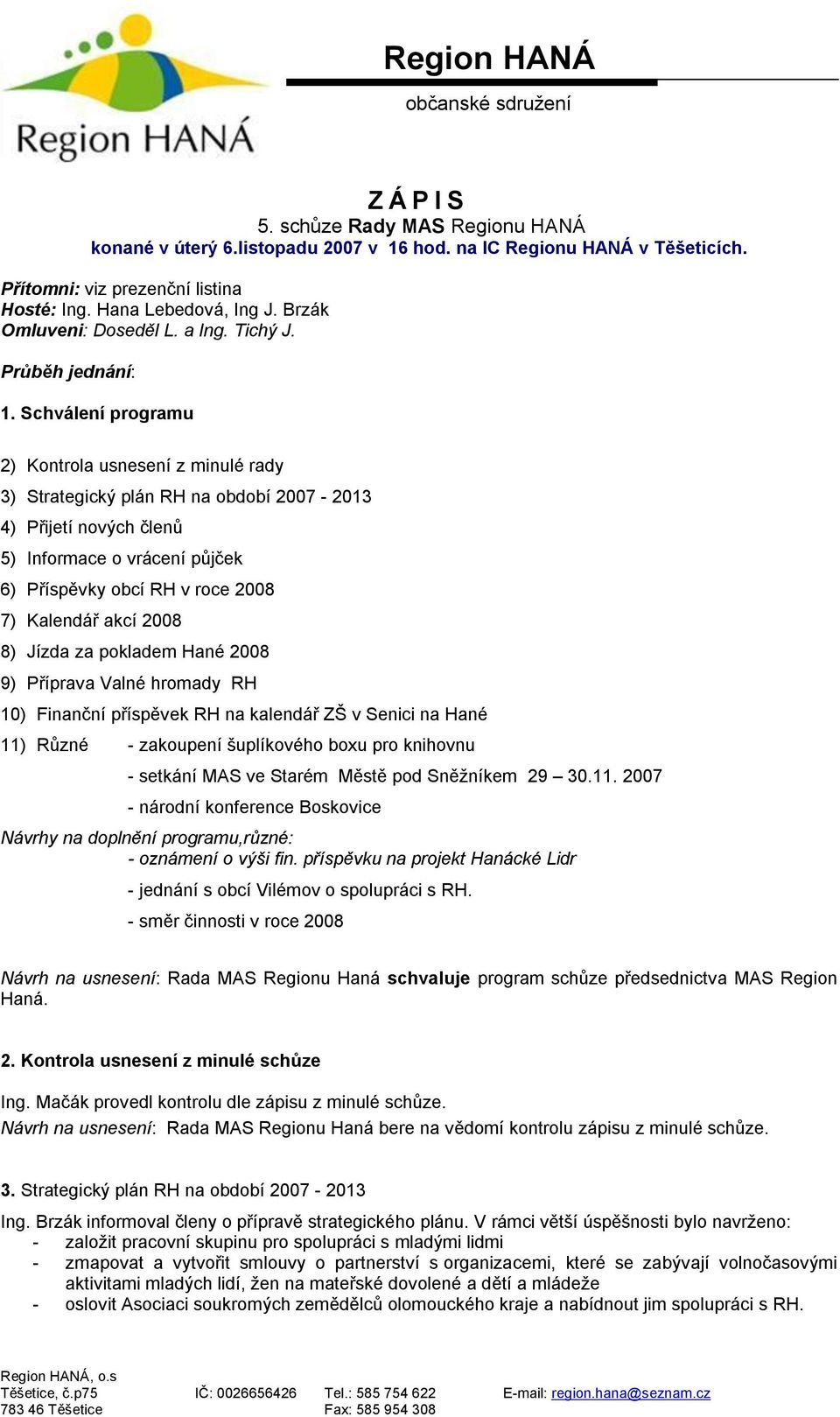 Schválení programu 2) Kontrola usnesení z minulé rady 3) Strategický plán RH na období 2007-2013 4) Přijetí nových členů 5) Informace o vrácení půjček 6) Příspěvky obcí RH v roce 2008 7) Kalendář