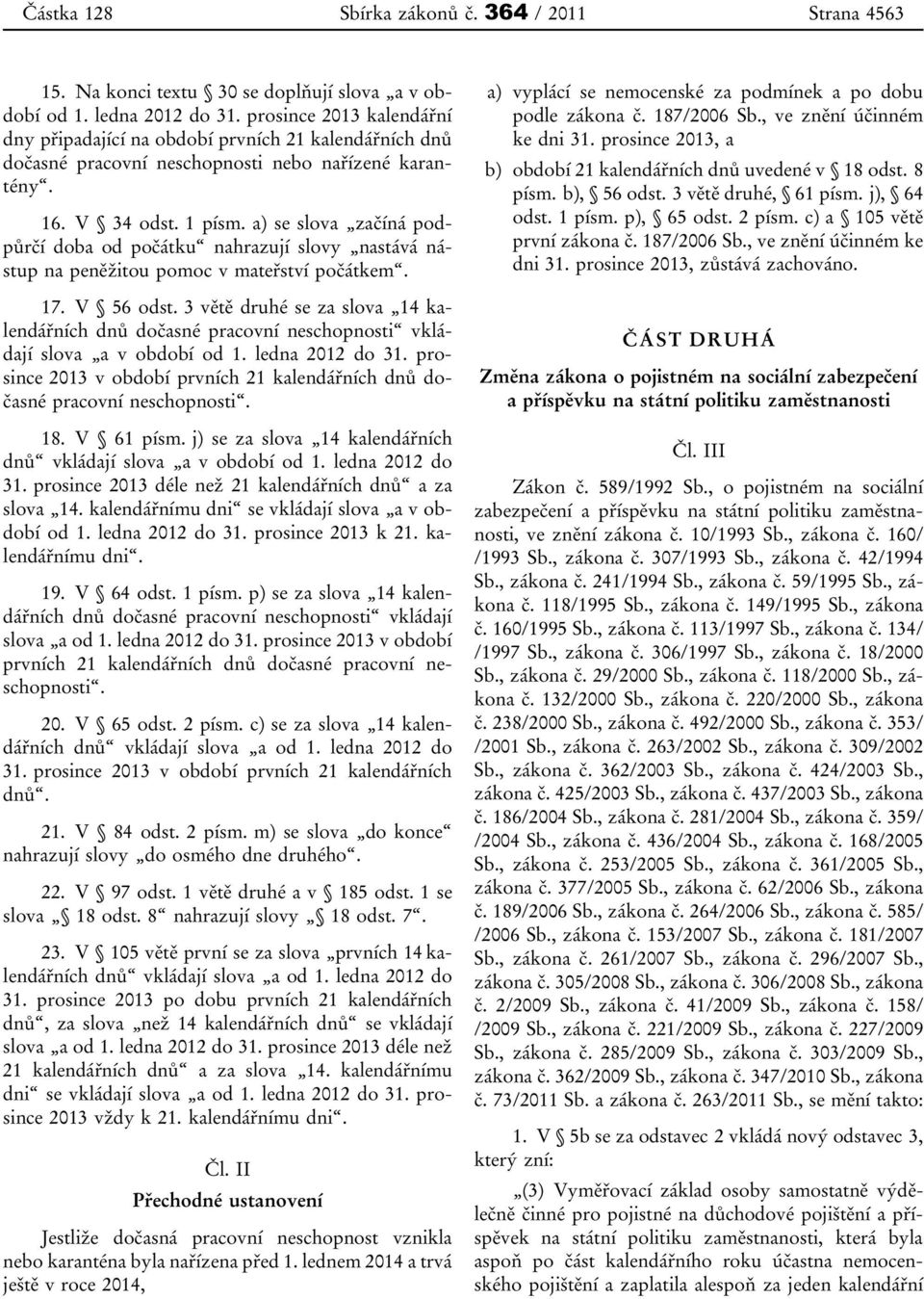 a) se slova začíná podpůrčí doba od počátku nahrazují slovy nastává nástup na peněžitou pomoc v mateřství počátkem. 17. V 56 odst.