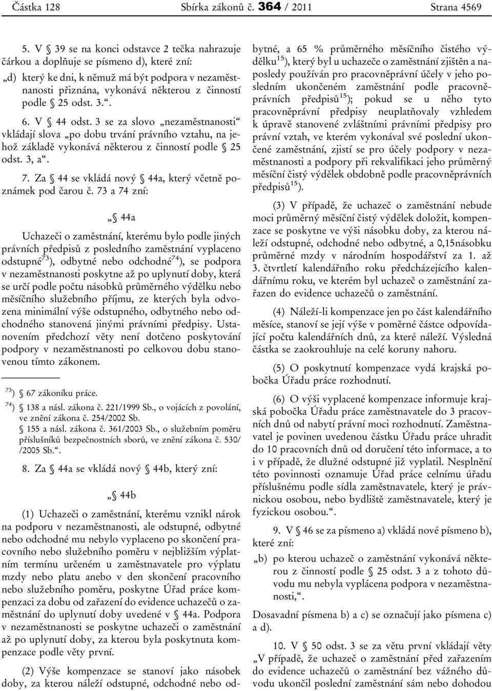 3.. 6. V 44 odst. 3 se za slovo nezaměstnanosti vkládají slova po dobu trvání právního vztahu, na jehož základě vykonává některou z činností podle 25 odst. 3, a. 7.