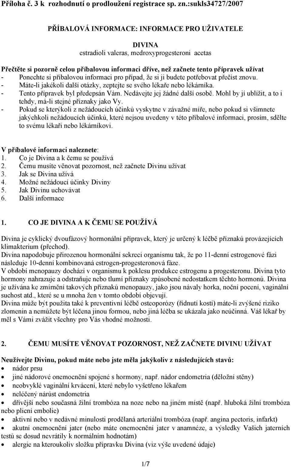 užívat - Ponechte si příbalovou informaci pro případ, že si ji budete potřebovat přečíst znovu. - Máte-li jakékoli další otázky, zeptejte se svého lékaře nebo lékárníka.