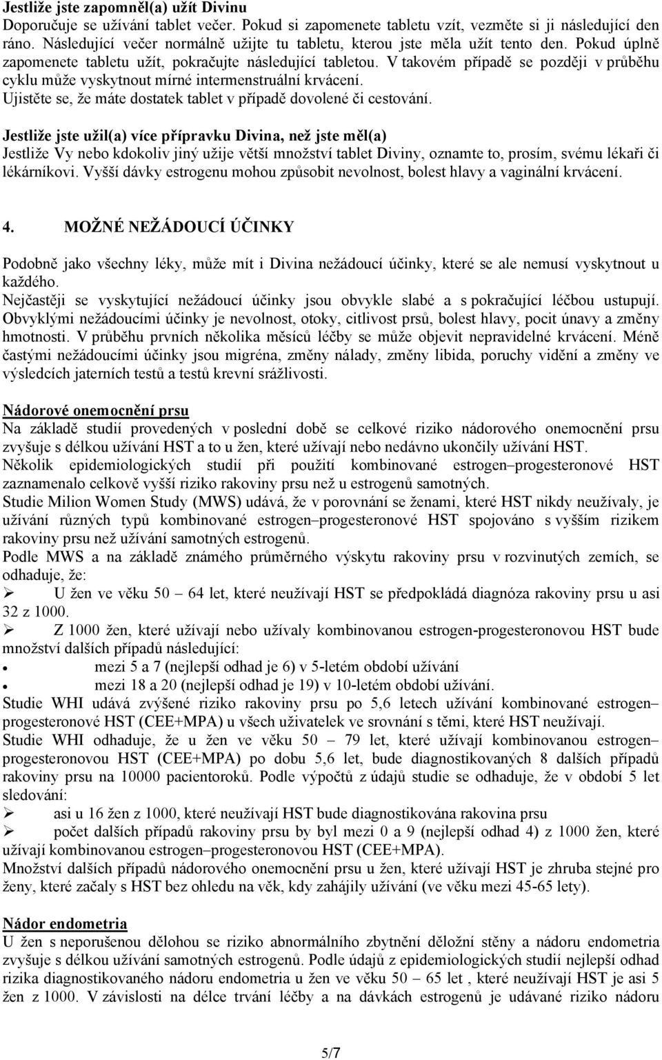 Vtakovém případě se později v průběhu cyklu může vyskytnout mírné intermenstruální krvácení. Ujistěte se, že máte dostatek tablet v případě dovolené či cestování.