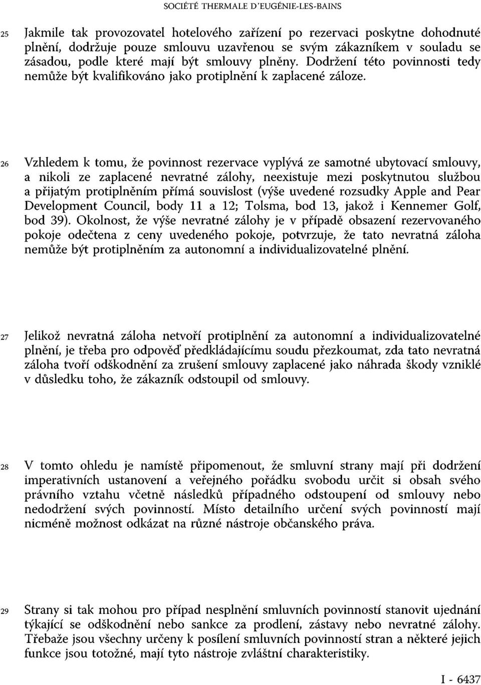 26 Vzhledem k tomu, že povinnost rezervace vyplývá ze samotné ubytovací smlouvy, a nikoli ze zaplacené nevratné zálohy, neexistuje mezi poskytnutou službou a přijatým protiplněním přímá souvislost