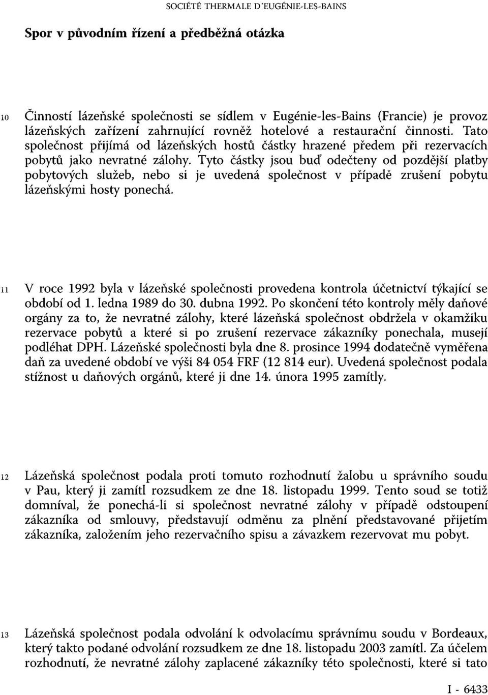 Tyto částky jsou buď odečteny od pozdější platby pobytových služeb, nebo si je uvedená společnost v případě zrušení pobytu lázeňskými hosty ponechá.
