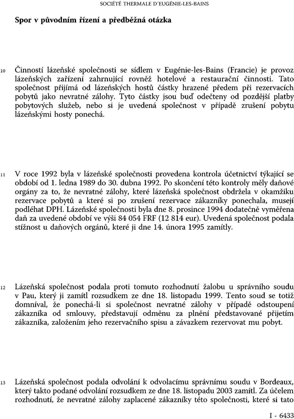 Tyto částky jsou buď odečteny od pozdější platby pobytových služeb, nebo si je uvedená společnost v případě zrušení pobytu lázeňskými hosty ponechá.